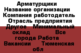 Арматурщики › Название организации ­ Компания-работодатель › Отрасль предприятия ­ Другое › Минимальный оклад ­ 40 000 - Все города Работа » Вакансии   . Тюменская обл.